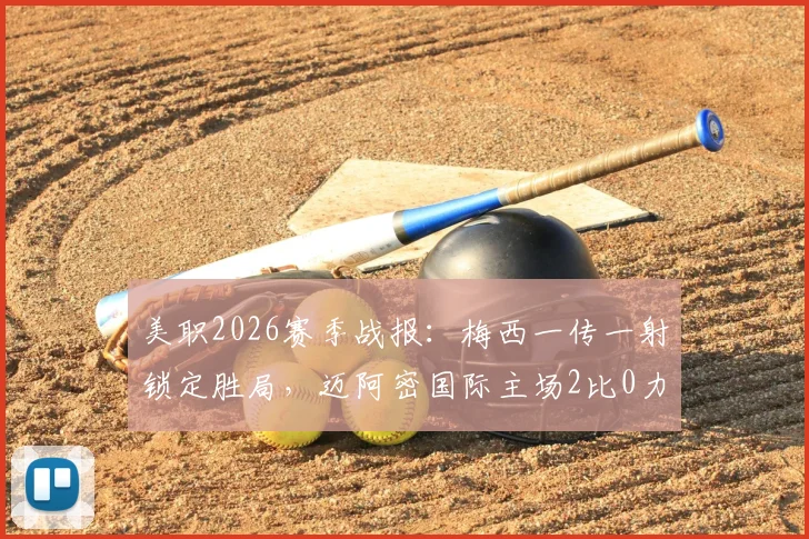 美职2026赛季战报：梅西一传一射锁定胜局，迈阿密国际主场2比0力克波特兰