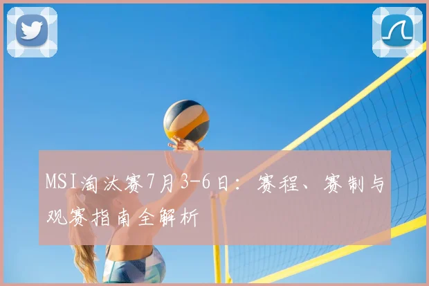 MSI淘汰赛7月3-6日：赛程、赛制与观赛指南全解析