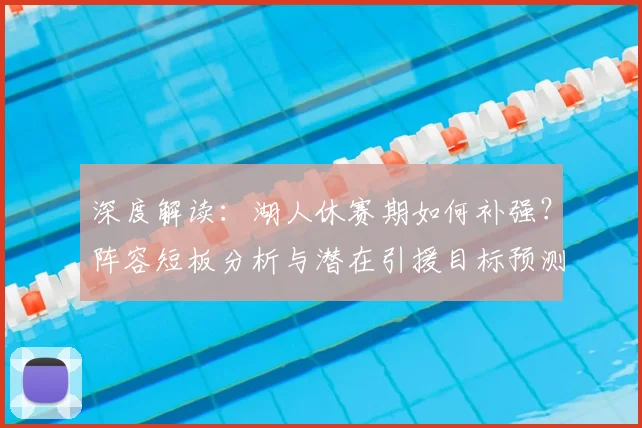 深度解读：湖人休赛期如何补强？阵容短板分析与潜在引援目标预测