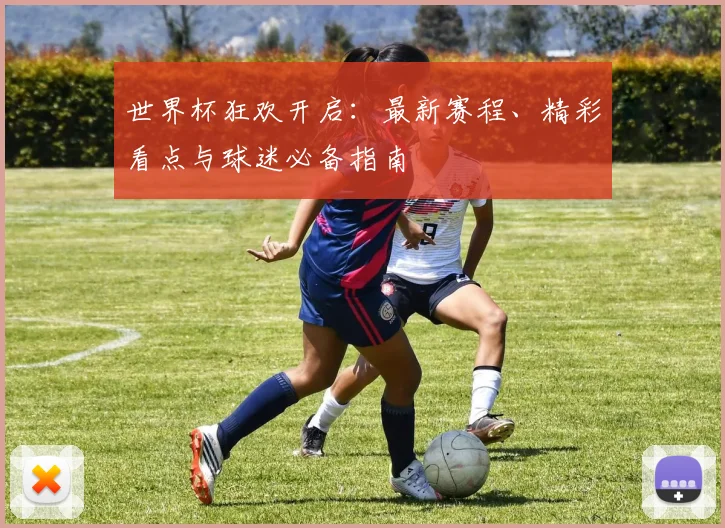 世界杯狂欢开启：最新赛程、精彩看点与球迷必备指南
