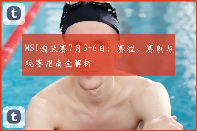 MSI淘汰赛7月3-6日：赛程、赛制与观赛指南全解析