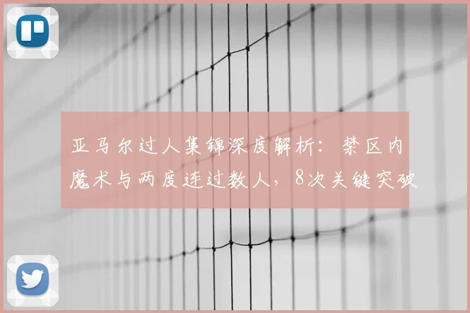 亚马尔过人集锦深度解析：禁区内魔术与两度连过数人，8次关键突破展现未来巨星潜质