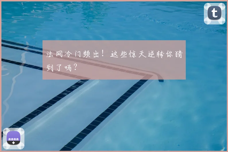 法网冷门频出！这些惊天逆转你猜到了吗？