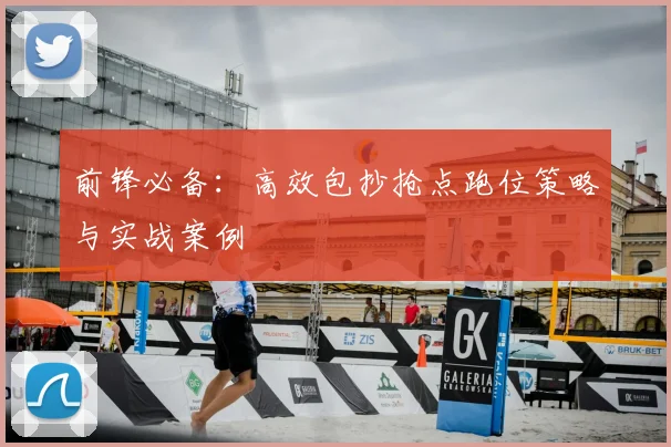 前锋必备:高效包抄抢点跑位策略与实战案例