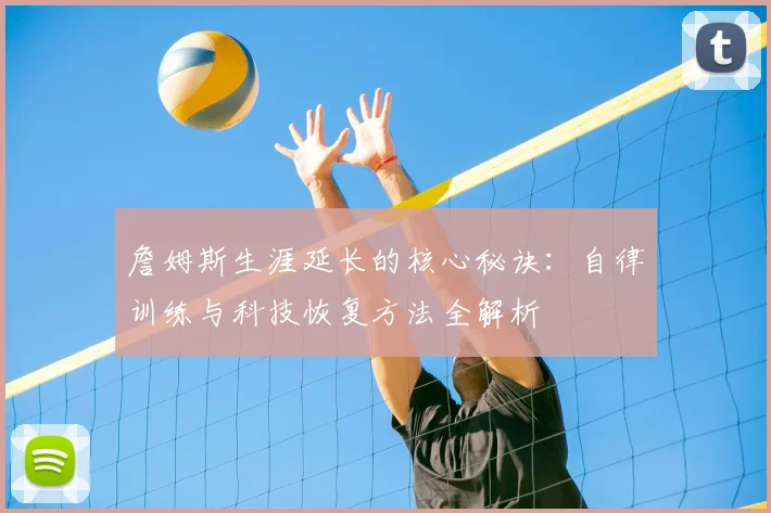 詹姆斯生涯延长的核心秘诀：自律训练与科技恢复方法全解析