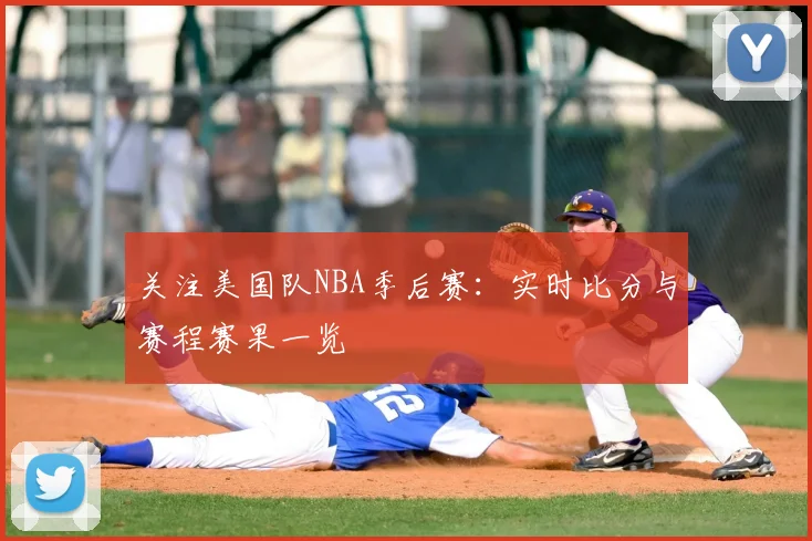 关注美国队NBA季后赛：实时比分与赛程赛果一览